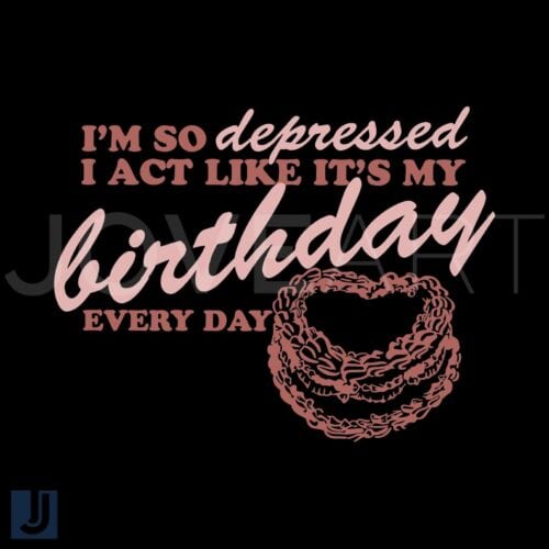 Im So Depressed I Pretend Its My Birthday SVG