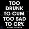 Too Drunk to Cum Too Sad to Cry Live Forever SVG