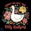 Funny Goose PNG Sorry Im Late I Was Dilly Dallying