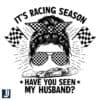 Racing Season SVG Have You Seen My Husband Messy Bun PNG